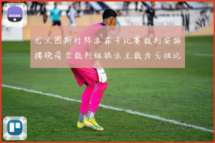 尤文图斯对阵本菲卡比赛裁判安排揭晓荷兰裁判组执法主裁为戈祖比尤克