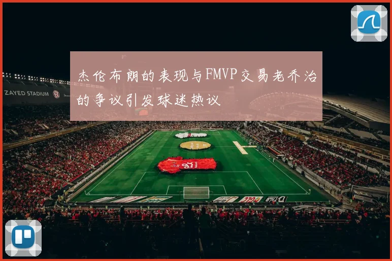 杰伦布朗的表现与FMVP交易老乔治的争议引发球迷热议