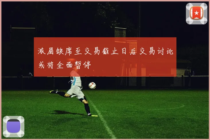 浓眉缺席至交易截止日后交易讨论或将全面暂停