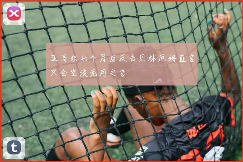 亚马尔七个月后反击贝林厄姆直言只会空谈无用之言