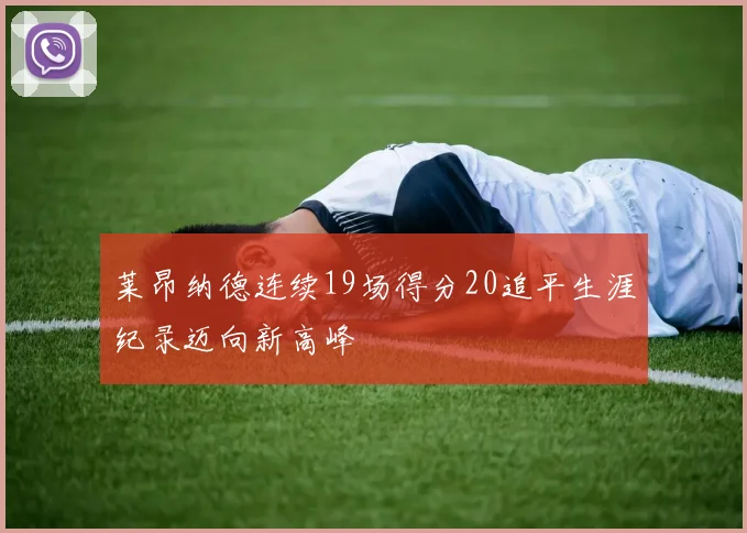 莱昂纳德连续19场得分20追平生涯纪录迈向新高峰