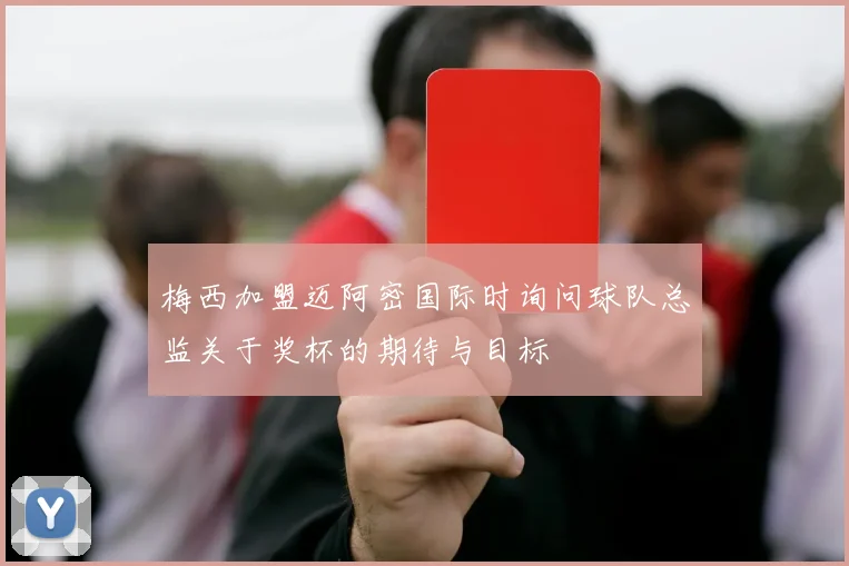 梅西加盟迈阿密国际时询问球队总监关于奖杯的期待与目标