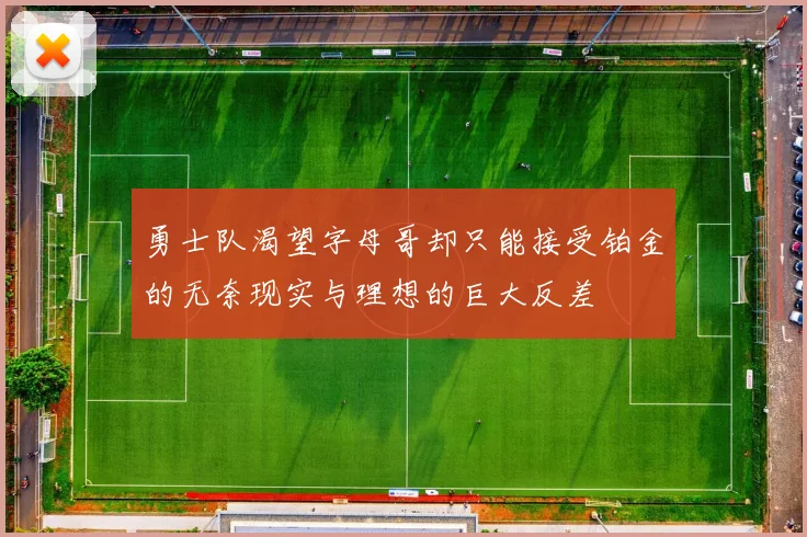 勇士队渴望字母哥却只能接受铂金的无奈现实与理想的巨大反差